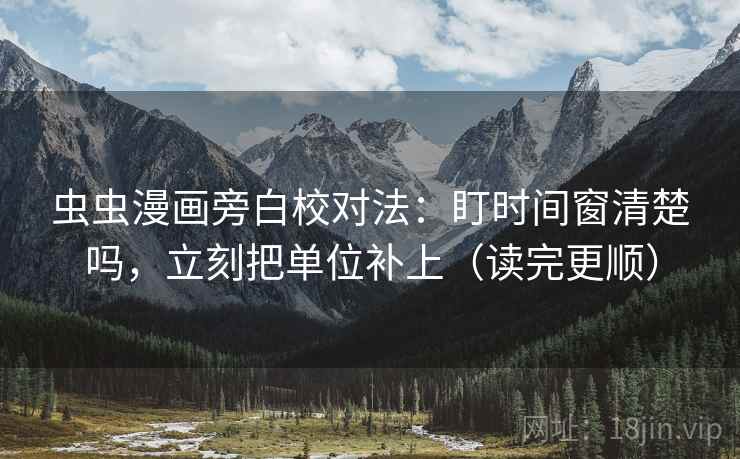 虫虫漫画旁白校对法:盯时间窗清楚吗,立刻把单位补上(读完更顺) 虫虫漫画旁白校对法:盯时间窗清楚吗,立刻把单位补上(读完更顺)