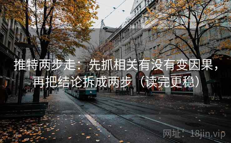 推特两步走：先抓相关有没有变因果，再把结论拆成两步（读完更稳）
