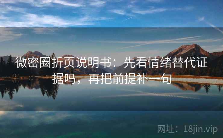 微密圈折页说明书：先看情绪替代证据吗，再把前提补一句