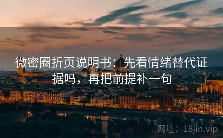 微密圈折页说明书：先看情绪替代证据吗，再把前提补一句