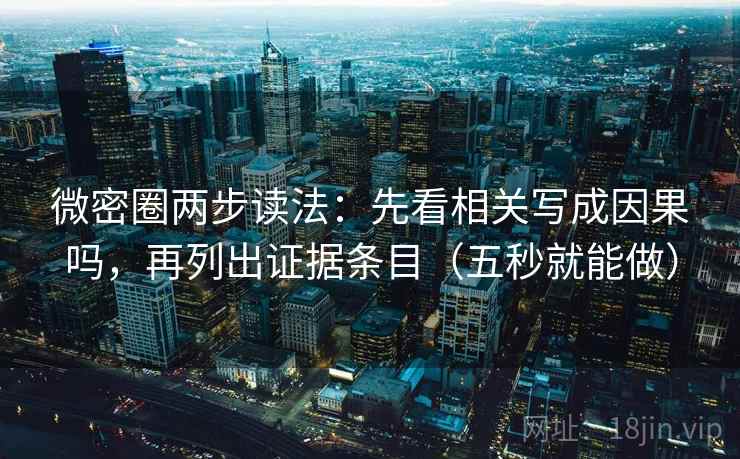微密圈两步读法：先看相关写成因果吗，再列出证据条目（五秒就能做）