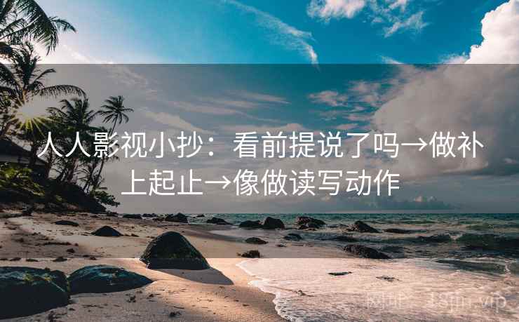人人影视小抄：看前提说了吗→做补上起止→像做读写动作