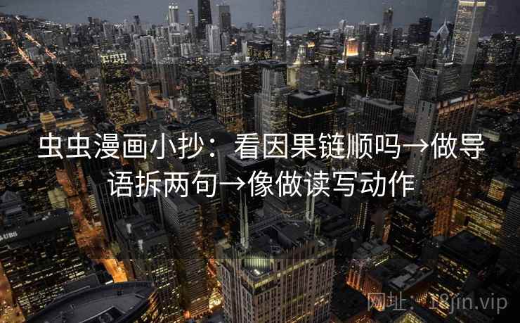 虫虫漫画小抄：看因果链顺吗→做导语拆两句→像做读写动作