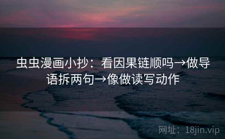 虫虫漫画小抄：看因果链顺吗→做导语拆两句→像做读写动作