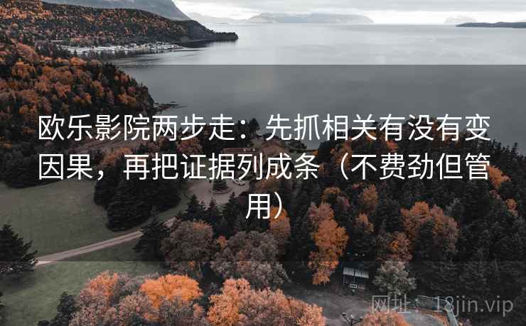 欧乐影院两步走：先抓相关有没有变因果，再把证据列成条（不费劲但管用）