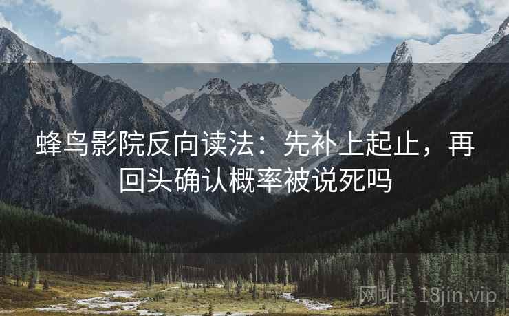 蜂鸟影院反向读法:先补上起止,再回头确认概率被说死吗 蜂鸟影院反向读法:先补上起止,再回头确认概率被说死吗