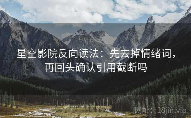 星空影院反向读法：先去掉情绪词，再回头确认引用截断吗
