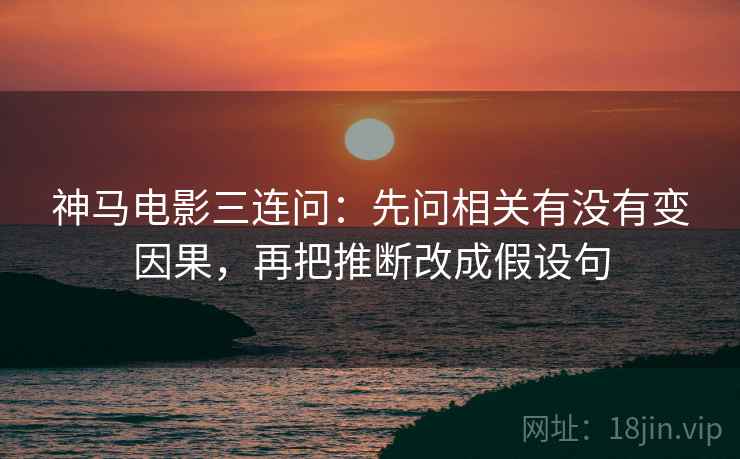 神马电影三连问:先问相关有没有变因果,再把推断改成假设句 神马电影三连问:先问相关有没有变因果,再把推断改成假设句