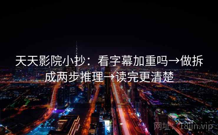 天天影院小抄:看字幕加重吗→做拆成两步推理→读完更清楚 天天影院小抄:看字幕加重吗→做拆成两步推理→读完更清楚