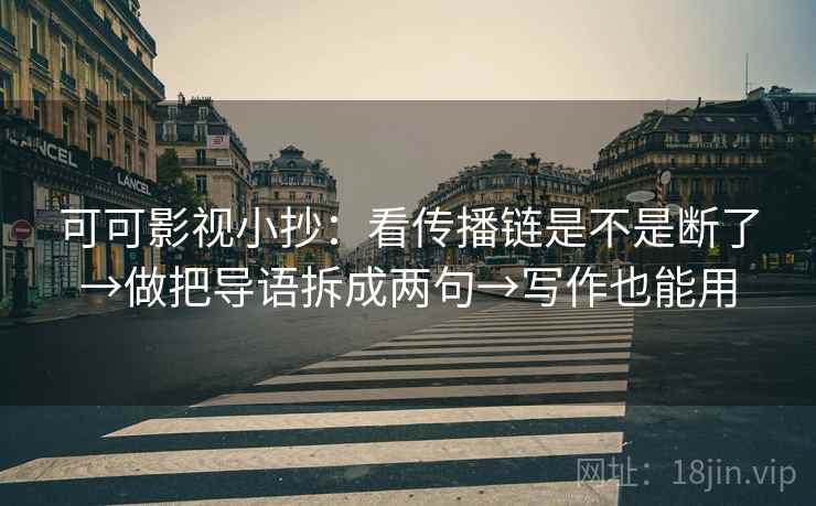 可可影视小抄:看传播链是不是断了→做把导语拆成两句→写作也能用 可可影视小抄:看传播链是不是断了→做把导语拆成两句→写作也能用
