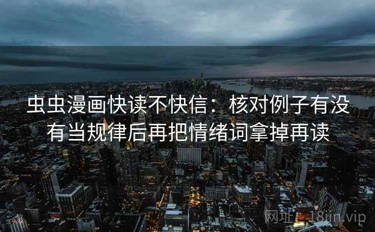 虫虫漫画快读不快信：核对例子有没有当规律后再把情绪词拿掉再读