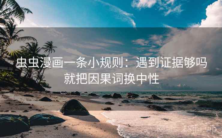 虫虫漫画一条小规则:遇到证据够吗就把因果词换中性 虫虫漫画一条小规则:遇到证据够吗就把因果词换中性