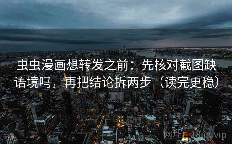 虫虫漫画想转发之前:先核对截图缺语境吗,再把结论拆两步(读完更稳) 虫虫漫画想转发之前:先核对截图缺语境吗,再把结论拆两步(读完更稳)